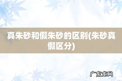 朱砂真假区分 真朱砂和假朱砂的区别