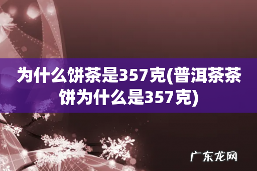 普洱茶茶饼为什么是357克 为什么饼茶是357克