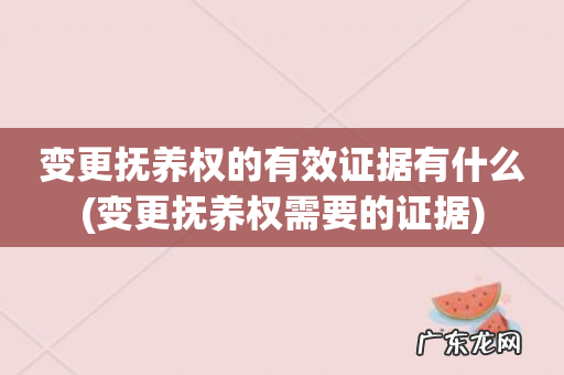 变更抚养权需要的证据 变更抚养权的有效证据有什么