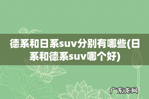 日系和德系suv哪个好 德系和日系suv分别有哪些