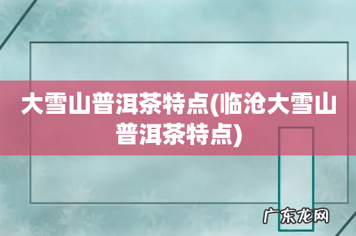 临沧大雪山普洱茶特点 大雪山普洱茶特点