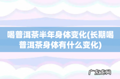 长期喝普洱茶身体有什么变化 喝普洱茶半年身体变化