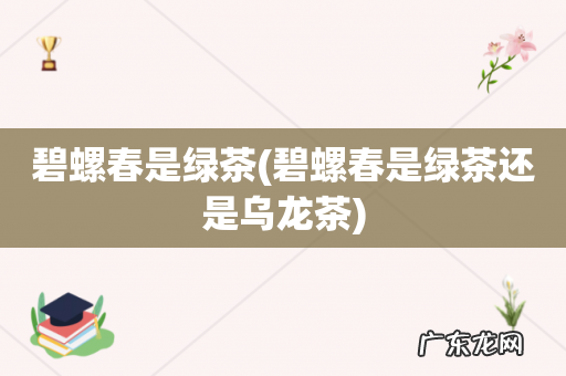 碧螺春是绿茶还是乌龙茶 碧螺春是绿茶
