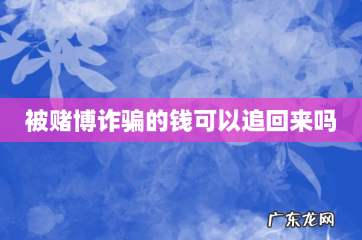 被赌博诈骗的钱可以追回来吗