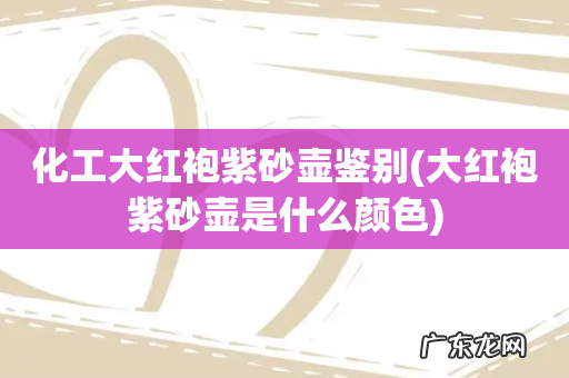 大红袍紫砂壶是什么颜色 化工大红袍紫砂壶鉴别