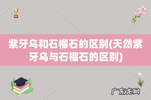 天然紫牙乌与石榴石的区别 紫牙乌和石榴石的区别