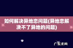 异地恋解决不了异地的问题 如何解决异地恋问题