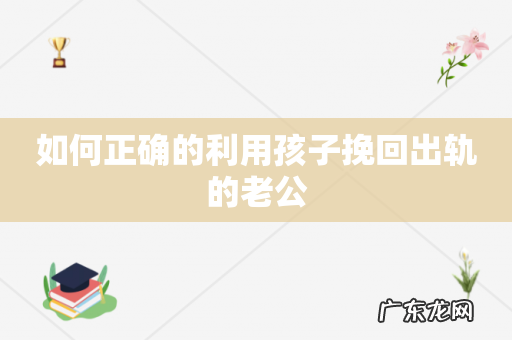 如何正确的利用孩子挽回出轨的老公