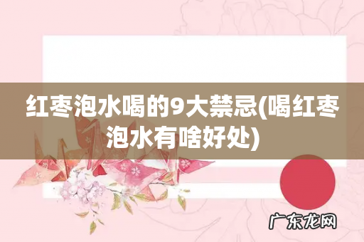 喝红枣泡水有啥好处 红枣泡水喝的9大禁忌