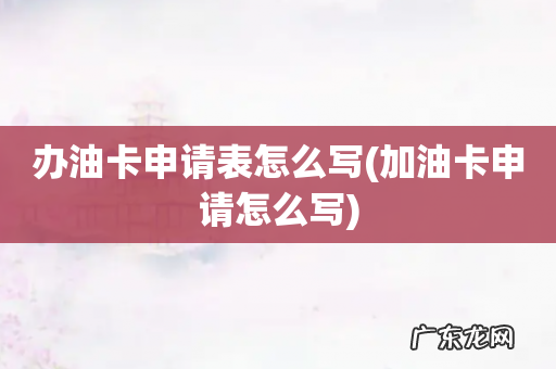 加油卡申请怎么写 办油卡申请表怎么写