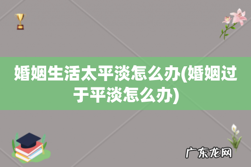 婚姻过于平淡怎么办 婚姻生活太平淡怎么办