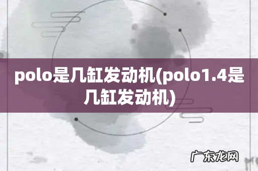 polo1.4是几缸发动机 polo是几缸发动机