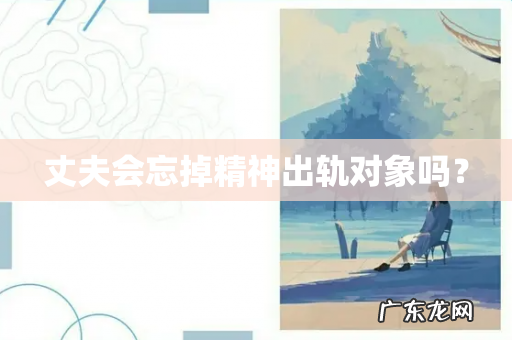 丈夫会忘掉精神出轨对象吗?