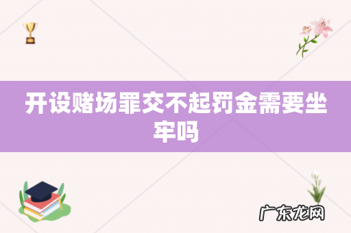 开设赌场罪交不起罚金需要坐牢吗