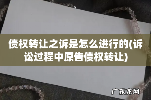诉讼过程中原告债权转让 债权转让之诉是怎么进行的