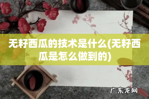 无籽西瓜是怎么做到的 无籽西瓜的技术是什么