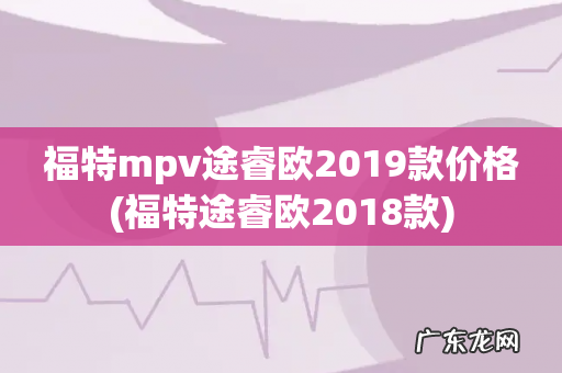 福特途睿欧2018款 福特mpv途睿欧2019款价格