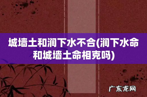 涧下水命和城墙土命相克吗 城墙土和涧下水不合