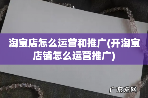开淘宝店铺怎么运营推广 淘宝店怎么运营和推广