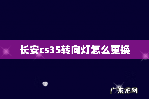 长安cs35转向灯怎么更换