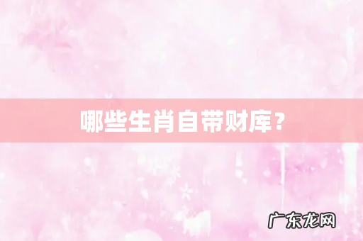 哪些生肖自带财库?