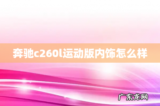 奔驰c260l运动版内饰怎么样