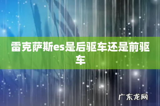 雷克萨斯es是后驱车还是前驱车