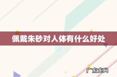 佩戴朱砂对人体有什么好处