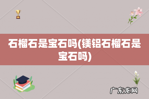 镁铝石榴石是宝石吗 石榴石是宝石吗