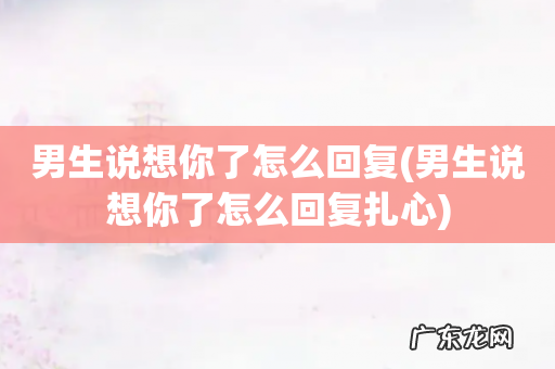 男生说想你了怎么回复扎心 男生说想你了怎么回复