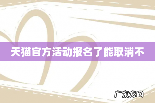 天猫官方活动报名了能取消不
