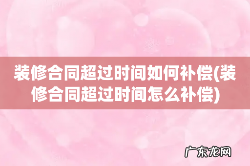 装修合同超过时间怎么补偿 装修合同超过时间如何补偿