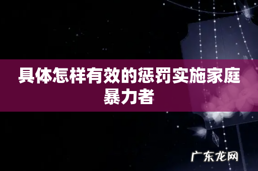 具体怎样有效的惩罚实施家庭暴力者
