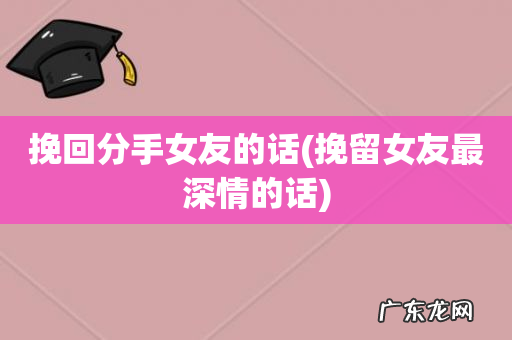 挽留女友最深情的话 挽回分手女友的话