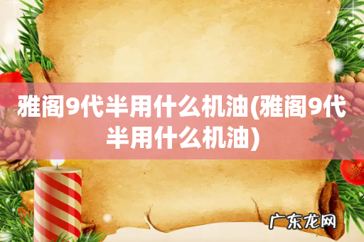 雅阁9代半用什么机油 雅阁9代半用什么机油