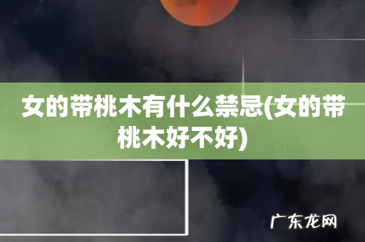 女的带桃木好不好 女的带桃木有什么禁忌