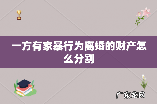 一方有家暴行为离婚的财产怎么分割