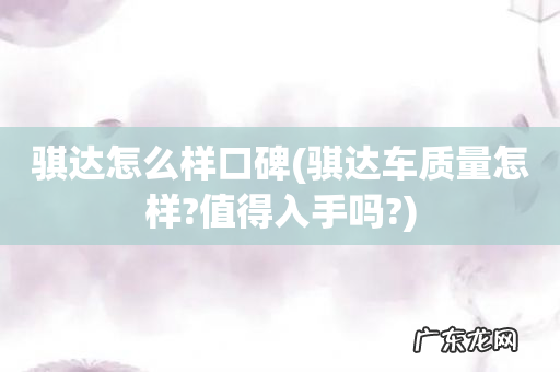 骐达车质量怎样?值得入手吗? 骐达怎么样口碑