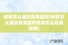 核桃怎么盘玩效果最好核桃怎么吃最好呢 核桃怎么盘玩效果最好