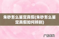朱砂怎么鉴定真假如何辨别 朱砂怎么鉴定真假