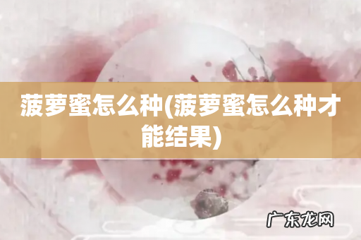 菠萝蜜怎么种才能结果 菠萝蜜怎么种