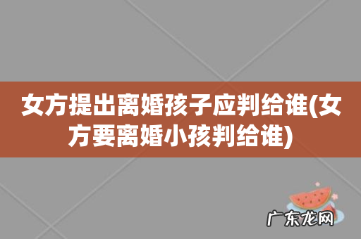 女方要离婚小孩判给谁 女方提出离婚孩子应判给谁