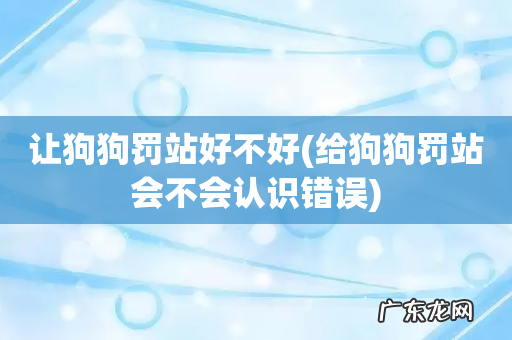 给狗狗罚站会不会认识错误 让狗狗罚站好不好