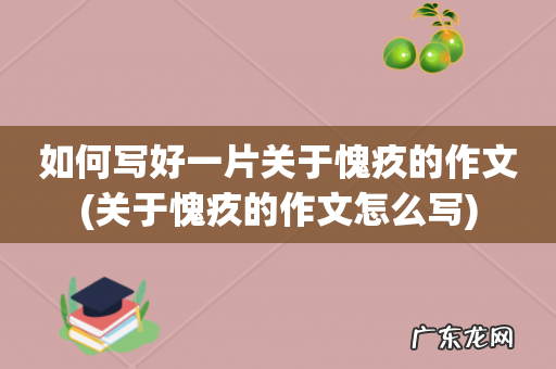 关于愧疚的作文怎么写 如何写好一片关于愧疚的作文