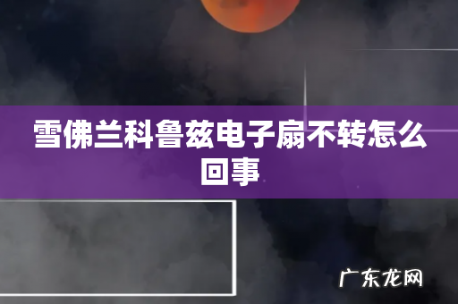 雪佛兰科鲁兹电子扇不转怎么回事