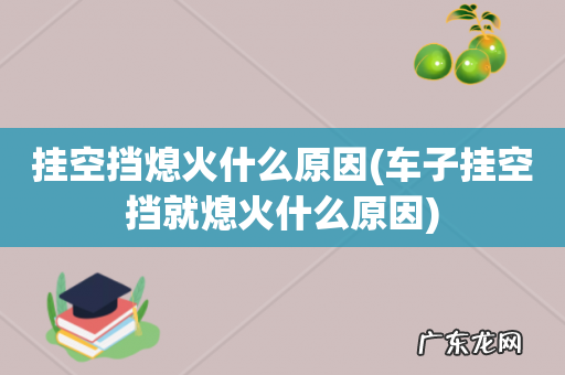车子挂空挡就熄火什么原因 挂空挡熄火什么原因