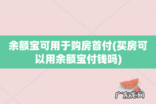 买房可以用余额宝付钱吗 余额宝可用于购房首付