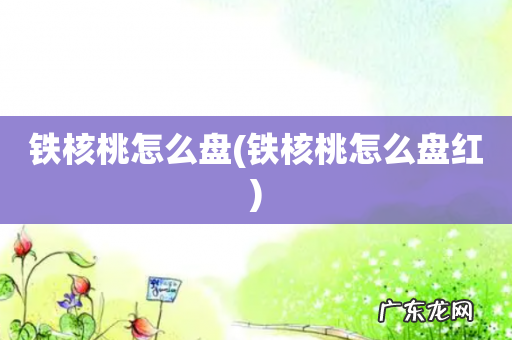 铁核桃怎么盘红 铁核桃怎么盘