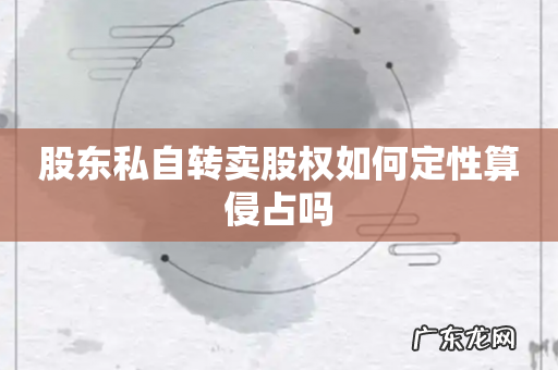 股东私自转卖股权如何定性算侵占吗
