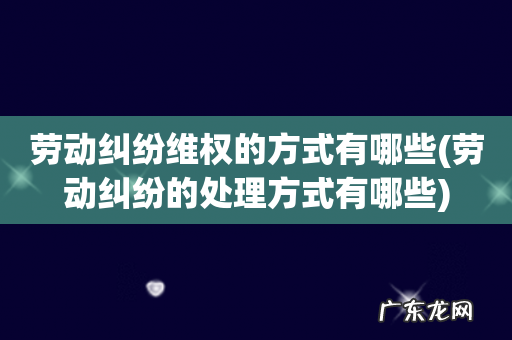 劳动纠纷的处理方式有哪些 劳动纠纷维权的方式有哪些